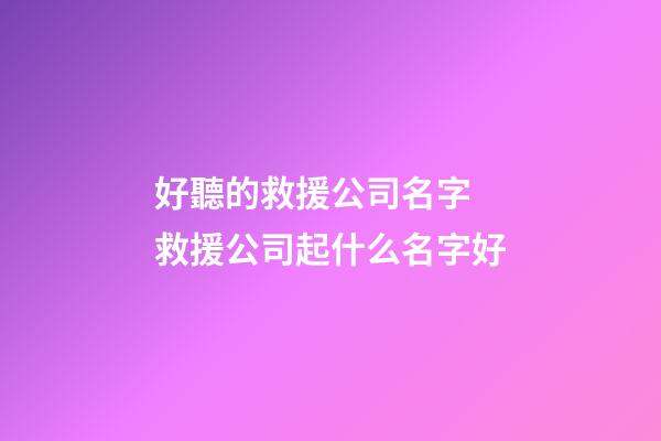好聽的救援公司名字 救援公司起什么名字好-第1張-公司起名-玄機(jī)派